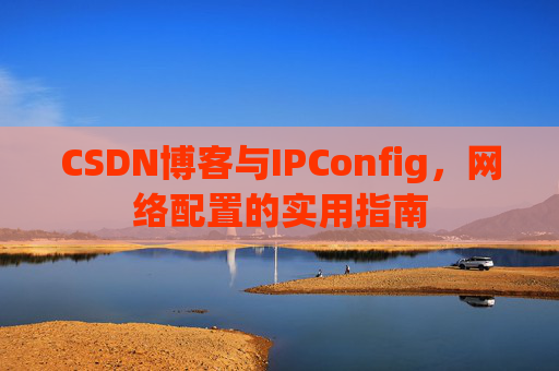 CSDN博客与IPConfig,网络配置的实用指南